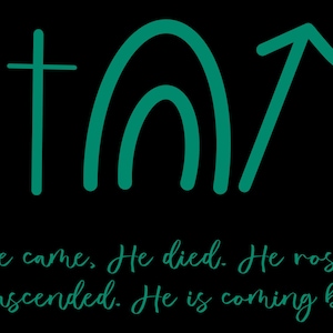 May include: Teal green arrows pointing up and down, with a cross and a rainbow arch in between. The text below reads "He came. He died. He rose, He ascended. He is coming back."