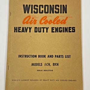 May include: A tan manual titled WISCONSIN Air Cooled HEAVY DUTY ENGINES, INSTRUCTION BOOK AND PARTS LIST, MODELS ACN, BKN, ISSUE MM-270-B, and WORLD'S LARGEST BUILDERS OF HEAVY DUTY AIR COOLED ENGINES printed in black and orange text on the cover.