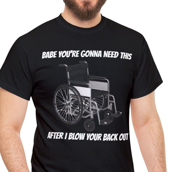 Babe You're Gonna Need This Wheelchair After I Blow Your Back Out Shirt, Inappropriate shirt, Offensive Shirt, funny shirt, sarcastic shirt