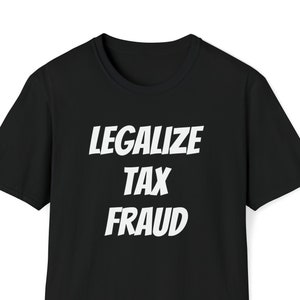 Legalize Tax Fraud Unisex T-Shirt, Tee, Funny Shirt, Funny Tee, Meme Shirt, Offensive Shirt