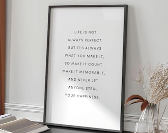 May include: Black framed print with a white background and a motivational quote that reads: "Life is not always perfect, but it's always what you make it. So make it count, make it memorable. And never let anyone steal your happiness."