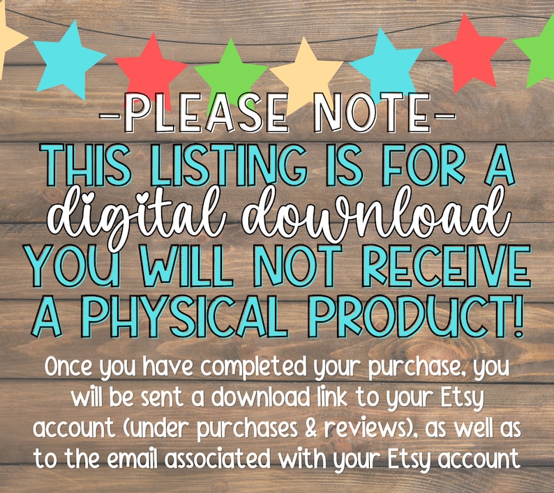 May include: A digital download notice with a wooden background and colorful stars. The text reads: "PLEASE NOTE - THIS LISTING IS FOR A digital download YOU WILL NOT RECEIVE A PHYSICAL PRODUCT! Once you have completed your purchase, you will be sent a download link to your Etsy account (under purchases & reviews), as well as to the email associated with your Etsy account."