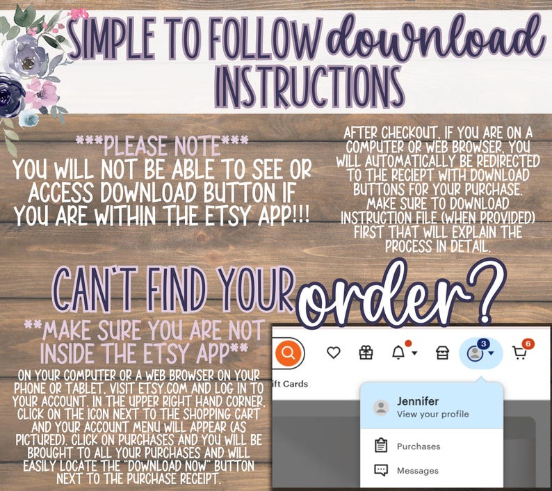 Może przedstawiać: Drewniane tło z tekstem &bdquo;SIMPLE TO FOLLOW download INSTRUCTIONS&rdquo;. Dodatkowy tekst wyjaśnia, jak uzyskać dostęp do plik&oacute;w do pobrania w Etsy. Zrzut ekranu pokazuje menu profilu Etsy. Kwiatowe akcenty znajdują się w lewym g&oacute;rnym rogu.
