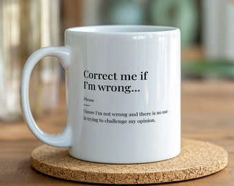 May include: White ceramic mug with a black inscription that reads "Correct me if I'm wrong... I know I'm not wrong and there is no use in trying to challenge my opinion."