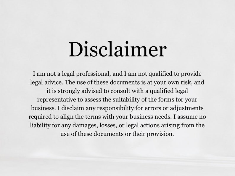 May include: Disclaimer text stating that the document is not legal advice and that the user should consult with a qualified legal representative. The text also states that the creator is not responsible for any errors or adjustments required to align the terms with the user's business needs.
