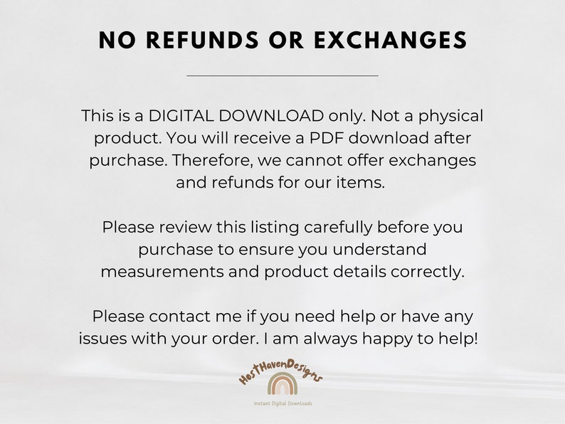 May include: Text on a white background that reads "NO REFUNDS OR EXCHANGES".  The text continues with information about digital downloads and a note that the seller is happy to help with any issues.