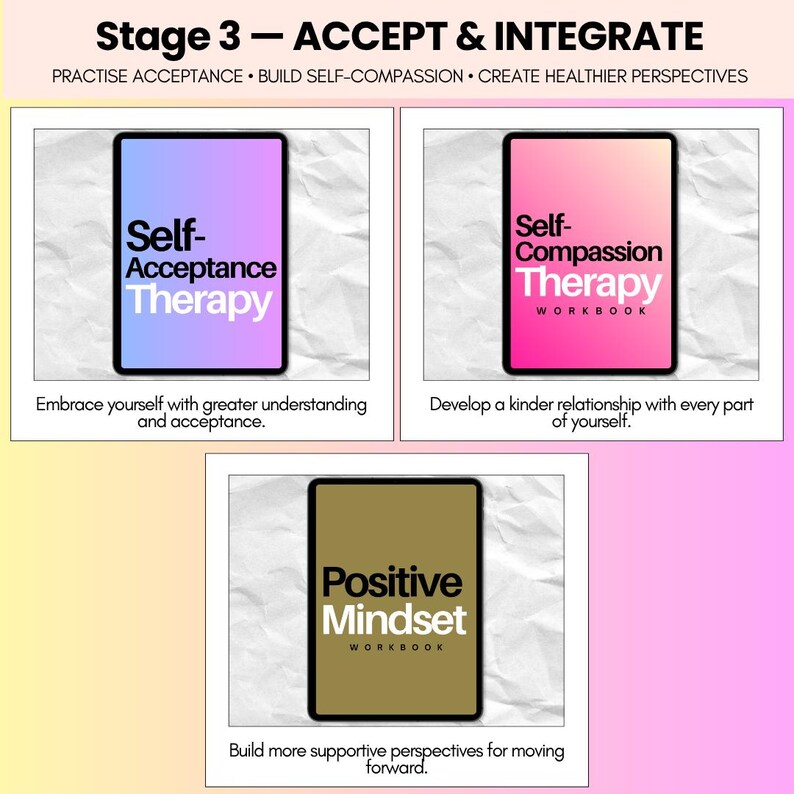 May include: Three digital workbooks titled Stage 3 - ACCEPT & INTEGRATE. The first is purple with text Self-Acceptance Therapy, the second is pink with Self-Compassion Therapy Workbook, and the third is gold with Positive Mindset Workbook.