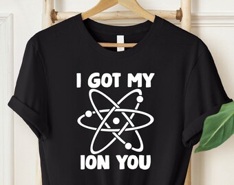 Funny Science Shirt, I Got My Ion You Shirt, Scientist Shirt, Scientist Gift, Science Teacher Shirt, Women In Science Shirt, Chemistry Shirt