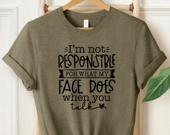 I'm Not Responsible For What My Face Does When You Talk T-Shirt, Responsible Quote Shirt,Sarcastic Tee,Smartass Shirt,Funny Sarcasm Shirt
