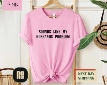 Sounds Like My Husband’s Problem Shirt, Sassy Wife T-shirt, Sarcastic Wife Quote Shirt, Humorous Marriage Gift Tee, Funny Husband Sweatshirt