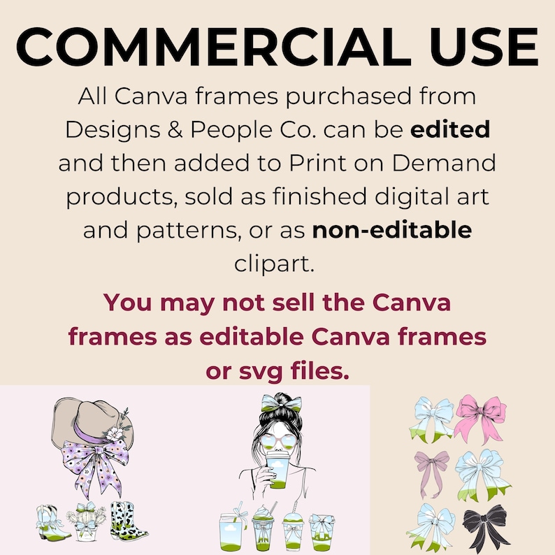 May include: Text overlay on a beige background with the words "COMMERCIAL USE" in black bold letters. The text below explains that Canva frames purchased from Designs & People Co. can be edited and then added to Print on Demand products, sold as finished digital art and patterns, or as non-editable clipart. The text continues, "You may not sell the Canva frames as editable Canva frames or SVG files."
