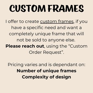 May include: Text on a beige background that reads "CUSTOM FRAMES".  The text below explains that custom frames can be created for a specific need and that the frames will be unique.  The text also states that pricing varies depending on the number of unique frames and the complexity of the design.