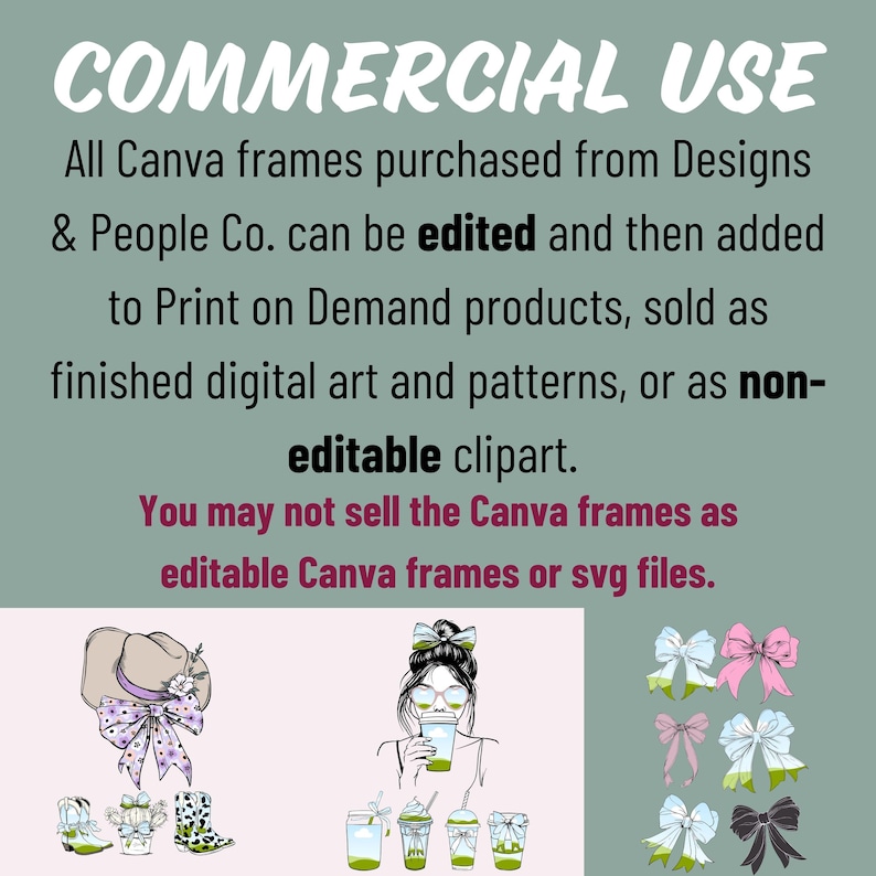 Puede incluir: Licencia de uso comercial para marcos Canva comprados a Designs & People Co. El texto establece que los marcos se pueden editar y agregar a productos a pedido, vender como arte digital terminado y patrones, o como im&aacute;genes predise&ntilde;adas no editables. El texto tambi&eacute;n establece que los marcos no se pueden vender como marcos Canva editables o archivos SVG. La imagen incluye ilustraciones de una mujer con un sombrero, una mujer con una bebida y lazos.