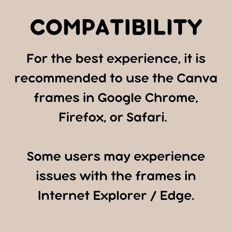 May include: Text on a beige background that reads "COMPATIBILITY" followed by instructions for the best experience using Canva frames in Google Chrome, Firefox, or Safari. The text also states that some users may experience issues with the frames in Internet Explorer/Edge.