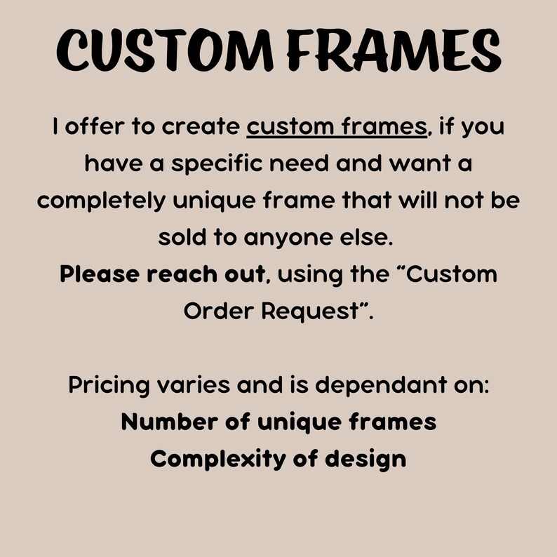 May include: Text on a white background that reads "CUSTOM FRAMES".  The text below explains that custom frames can be created for a specific need and that the pricing varies depending on the number of frames and the complexity of the design.