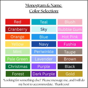 May include: A color chart for monogram and name selections. The chart displays a variety of colors, including red, teal, blush, cranberry, sky, bubble gum, orange, blue, hot pink, yellow, navy, fushia, mint, periwinkle, taupe, pale green, lavender, brown, christmas, purple, black, forest, dark purple, and gold.
