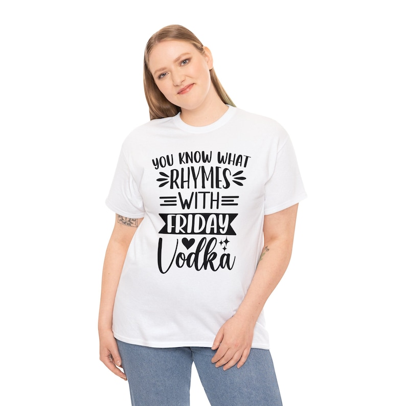 May include: White t-shirt with black text that reads "You know what rhymes with Friday? Vodka" with a heart and two stars.