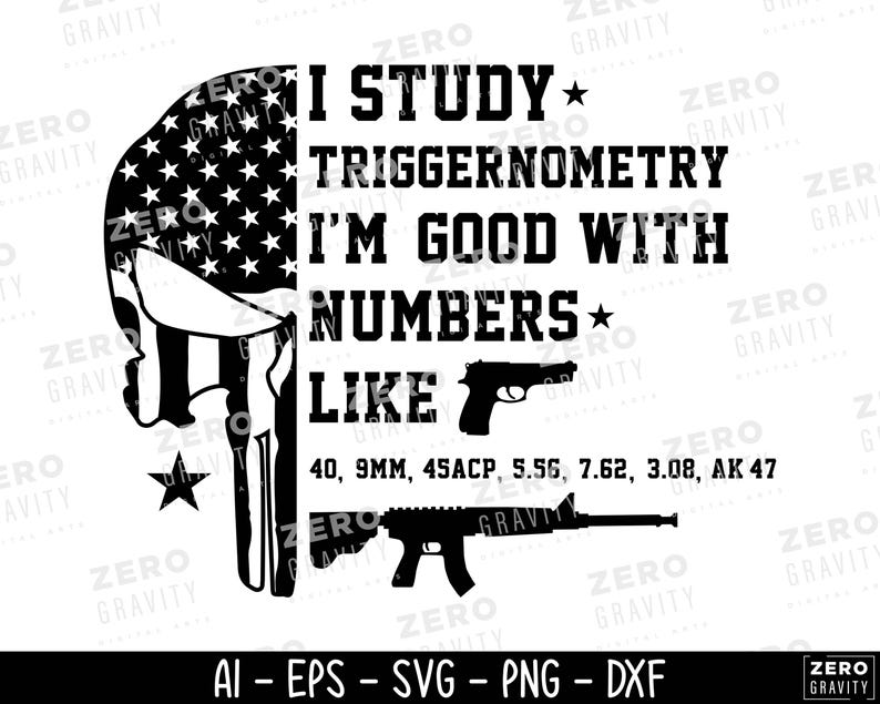 May include: Black and white graphic design featuring a skull with an American flag design and the text "I STUDY TRIGGERNOMERY I'M GOOD WITH NUMBERS LIKE" followed by gun types. Includes file type options.