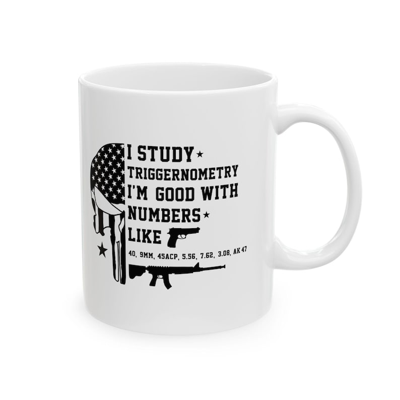 May include: White ceramic mug with a black graphic design. The design includes the text "I STUDY TRIGGERNOMETRY I'M GOOD WITH NUMBERS LIKE" along with illustrations of a handgun and rifle. The design also includes the text "40, 9MM, 45ACP, 5.56, 7.62, 3.08, AK 47".
