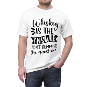 May include: White t-shirt with black text that reads "Whiskey is the answer, won't remember the question."