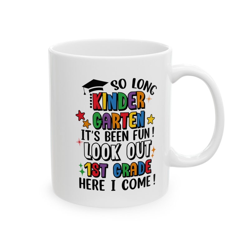May include: White ceramic coffee mug with a colorful design that says "So long Kindergarten, it's been fun! Look out 1st grade, here I come!"