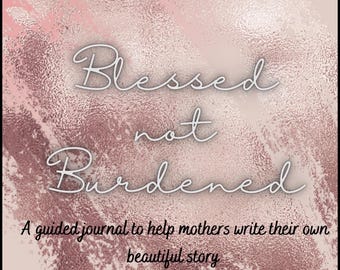 May include: A journal cover featuring a rose gold metallic brushstroke background. The text reads "Blessed not Burdened" in a white script font, followed by the text "A guided journal to help mothers write their own beautiful story" in a simple black font.