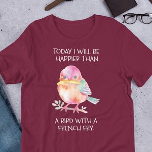 Today I Will Be Happier Than a Bird With a French Fry - Unisex T-Shirt - Kurzarm