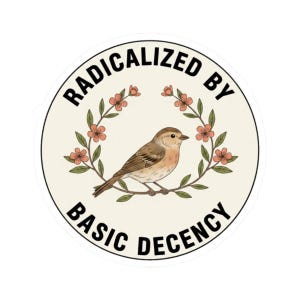 May include: A circular sticker featuring the text "RADICALIZED BY BASIC DECENCY" in black. The design includes a brown bird on a branch, surrounded by a wreath of pink flowers and green leaves, on a beige background.