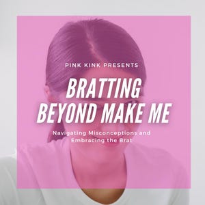 May include: Pink Kink Presents Bratting Beyond Make Me: Navigating Misconceptions and Embracing the Brat. A woman with long dark hair is looking down at the camera. The text is on a pink background.