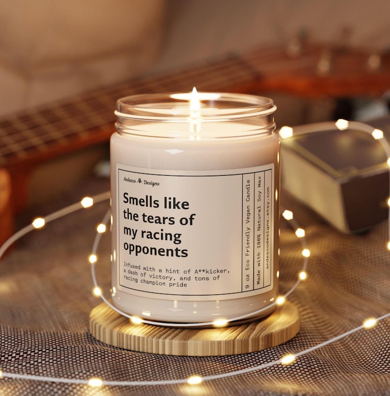 a funny candle that says smells like the tears of my racing opponents - infused with a hint of A**kicker, a dash of victory, and tons of racing champion pride.