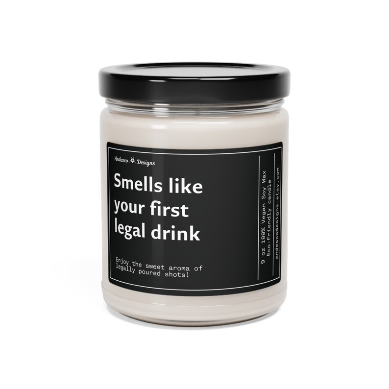 May include: A 9 ounce soy wax candle in a clear glass jar with a black lid. The candle is labeled "Smells like your first legal drink" and "Enjoy the sweet aroma of legally poured shots!" The label also states that the candle is 100% vegan soy wax and eco-friendly.