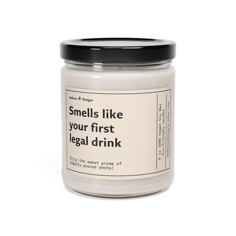 May include: A 9 ounce soy wax candle in a clear glass jar with a black lid. The candle is labeled "Smells like your first legal drink" and "Enjoy the sweet aroma of legally poured shots!"