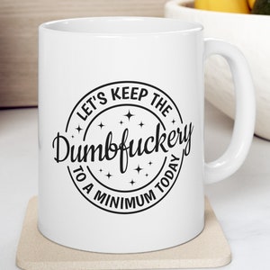 Let's Keep The Dumbfuckery To A Minimum Mug Funny Mug Sarcastic Mug Gift For her Gift For Him Coffee Mug Java Mug Dad Mug Mom Mug Tea Mug