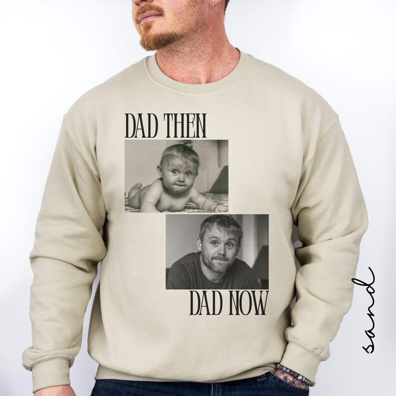 May include: Sand-colored sweatshirt with the text "DAD THEN" and "DAD NOW" above and below two black and white photos. The top photo shows a baby, and the bottom photo shows an adult man.