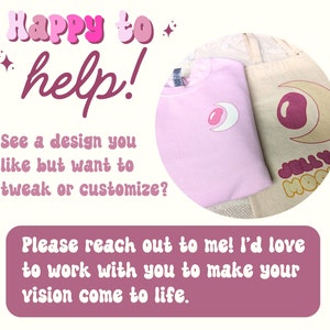 K&ouml;nnte beinhalten: Ein hellrosa Sweatshirt und eine beige Stofftasche mit einer Grafik aus Mondsichel und Geleebohne. Das Bild enth&auml;lt den Text: Happy to help! See a design you like but want to tweak or customize? Please reach out to me! I'd love to work with you to make your vision come to life.