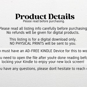 May include: Text on a white background that reads "Product Details" and "Please read before purchasing."  The text continues with instructions for purchasing a digital download for a Kindle lock screen.  The text states that no physical prints will be sent and that the buyer must have an ad-free Kindle device for the download to work.