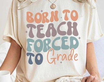 Embrace Teaching Life with 'Born to Teach, Forced to Grade' Tee - Perfect Gift for Educators & Teachers! Gifted Shirt Back to School