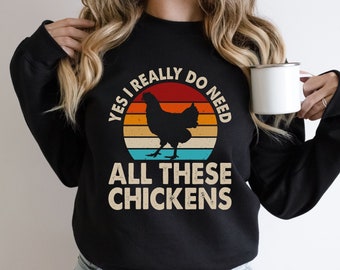 Chicken Sweatshirt, Yes, I Really Do Need All of These Chickens, Chick Mama Sweatshirt, Chicken Mama Gift, Gift for Her, Farm Animal Art