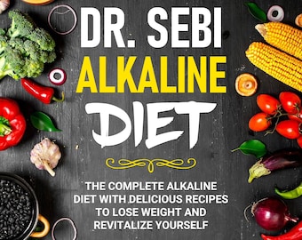 Dr. Sebi Alkaline Diet: The Complete Alkaline Diet With Delicious Recipes To Lose Weight And Revitalize Yourself