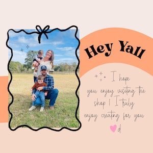 May include: A family portrait inside a black decorative frame, with the text "Hey Yall" in orange. The text "I hope you enjoy visiting the shop! I truly enjoy creating for you" is also included. A pink heart is at the bottom.