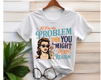 Retro Funny PNG, If I'm The Problem Then You Might Be The Reason PNG, Funny Shirt Design, Funny Quote, Sarcastic PNG, Sublimation png, Dtf
