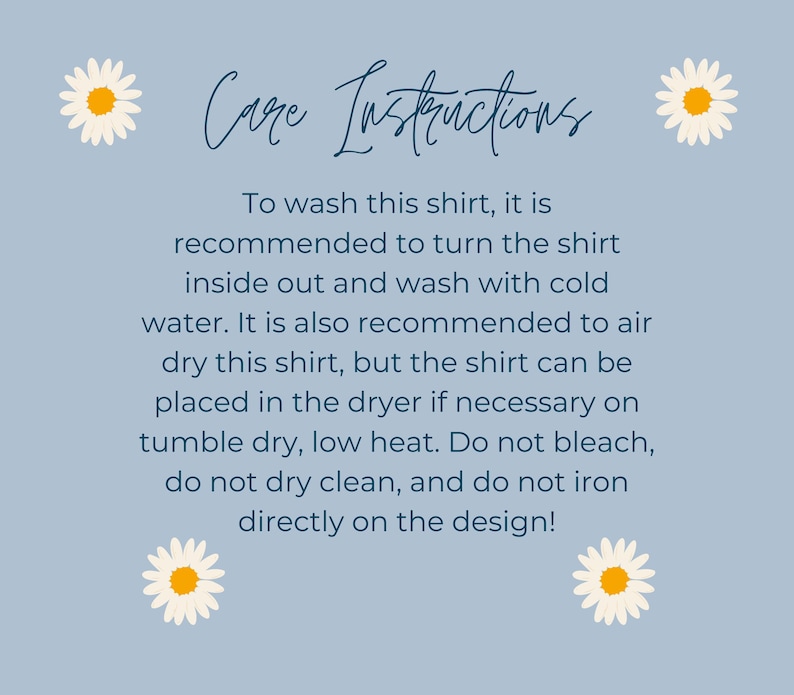 May include: Care instructions for a shirt. To wash, turn the shirt inside out and wash with cold water. Air dry or tumble dry on a low heat. Do not bleach, dry clean, or iron directly on the design.