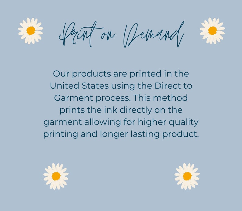 May include: A light blue background with white daisies and the text "Print on Demand". The text below explains that products are printed in the United States using the Direct to Garment process, which prints ink directly on the garment for higher quality and longer lasting results.