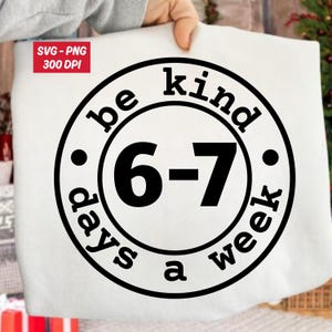 May include: White tote bag featuring a black circular design. The design includes the words "be kind" and "days a week" around the outside, with the numbers "6-7" in the centre. A small red square in the upper left corner reads "SVG - PNG 300 DPI".