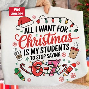 May include: White sweatshirt featuring a Christmas design with a Santa hat, snowflakes, coffee cups, and candy canes. The text reads "ALL I WANT FOR CHRISTMAS IS MY STUDENTS TO STOP SAYING 6-7".