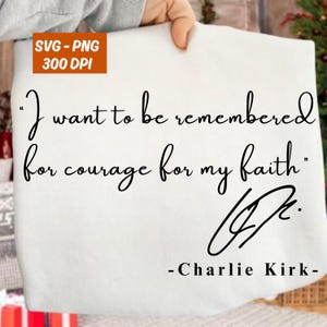 May include: A white fabric item with the quote "I want to be remembered for courage for my faith" in black script. The text is followed by a signature and the name "-Charlie Kirk-". An orange box in the upper left corner reads "SVG - PNG 300 DPI".