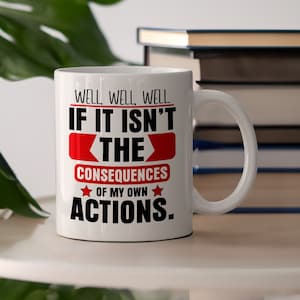 Well If It Isn&#39;t the Consequences of My Own Actions Funny Ceramic Mug, Funny Sarcastic Quote Coffee Cup
