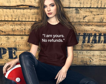 I am yours. No refunds. Unisex t-shirt