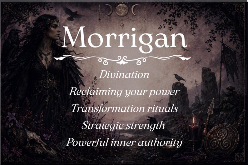 May include: A dark-toned rectangular print featuring the text Morrigan, Divination, Reclaiming your power, Transformation rituals, Strategic strength, and Powerful inner authority. The image depicts a woman in black robes with ravens, a candle, and a shield.