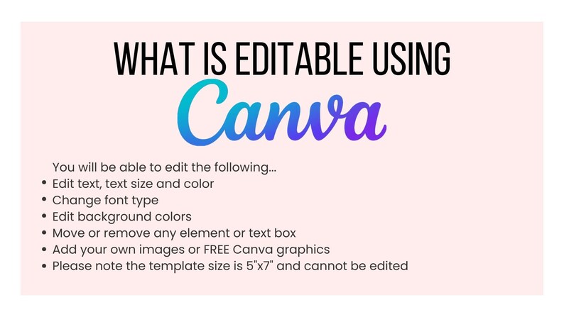 May include: A pink background with the text "WHAT IS EDITABLE USING Canva" in black and a gradient of blue and purple. The text below lists the features that are editable using Canva, including text, font type, background colours, elements, and images. The text also states that the template size is 5"x7" and cannot be edited.